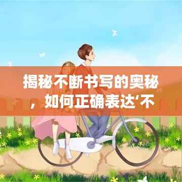 揭秘不断书写的奥秘,如何正确表达‘不断’的断字?