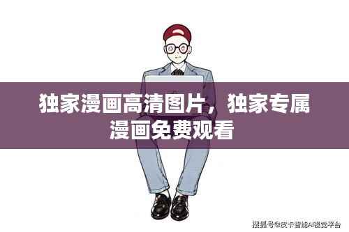 独家漫画高清图片,独家专属漫画免费观看
