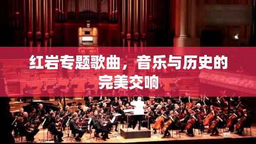 红岩专题歌曲,音乐与历史的完美交响