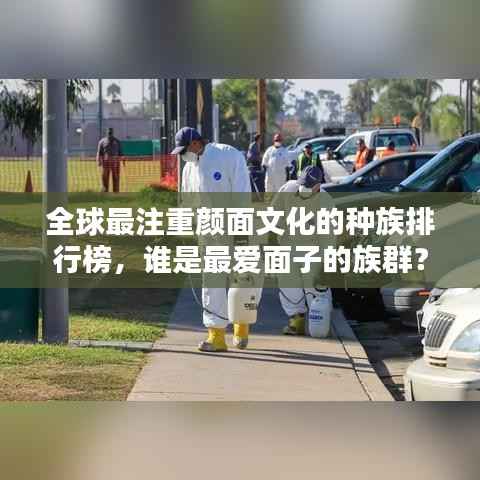 全球最注重颜面文化的种族排行榜,谁是最爱面子的族群?