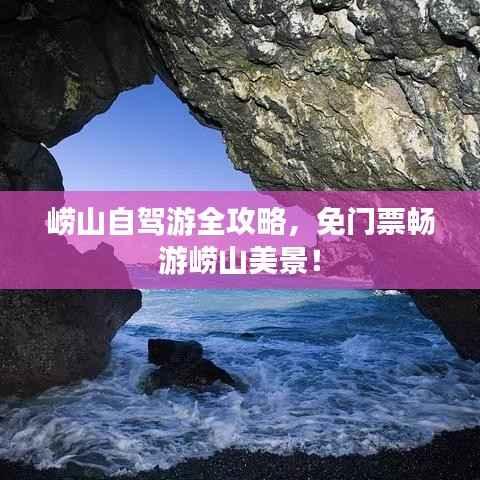 崂山自驾游全攻略，免门票畅游崂山美景！