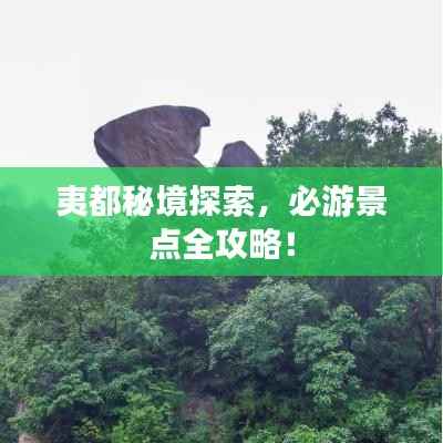 夷都秘境探索，必游景点全攻略！