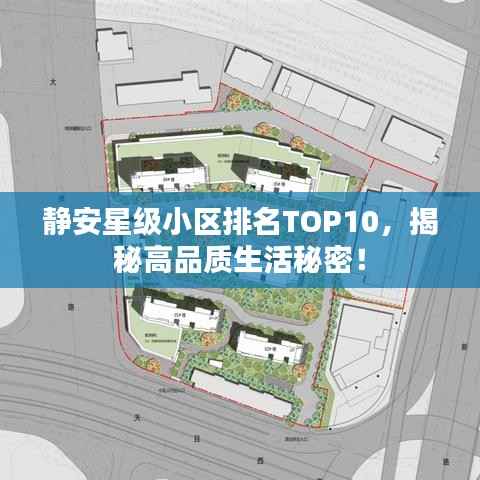 静安星级小区排名TOP10,揭秘高品质生活秘密!
